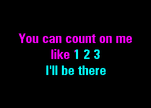 You can count on me

like 1 2 3
I'll be there