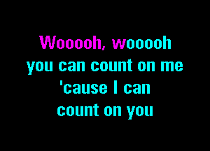 Wooooh, wooooh
you can count on me

'cause I can
count on you