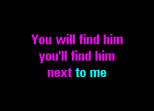 You will find him

you'll find him
next to me