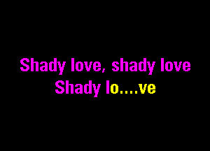 Shadylove,shadylove

Shadylonnve