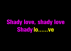 Shady love, shady love

Shady Io ...... ve