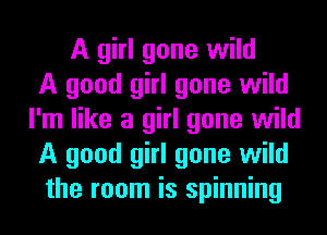 A girl gone wild
A good girl gone wild
I'm like a girl gone wild
A good girl gone wild
the room is spinning