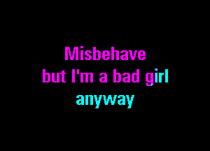 Misbehave

but I'm a bad girl
anyway