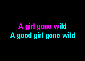 A girl gone wild

A good girl gone wild