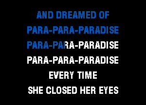 MID DHEAMED 0F
PABR-PARA-PARADISE
PABA-PABA-PABADISE
PARA-PABA-PARADISE

EVERY TIME

SHE CLOSED HER EYES l