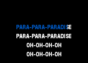 PAHA-PARA-PARADISE

PABA-PARA-PRRADISE
OH-OH-OH-OH
OH-OH-OH-OH