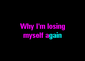 Why I'm losing

myself again