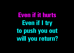 Even if it hurts
Even if I try

to push you out
will you return?