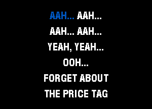 RAH... MH...
MH... MH...
YEAH, YEAH...

00H...
FORGET HBOUT
THE PRICE TAG