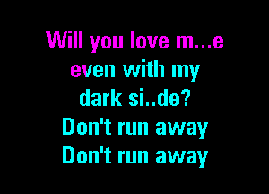 Will you love m...e
even with my

dark si..de?

Don't run away
Don't run away