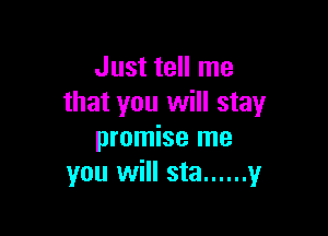 Just tell me
that you will stay

promise me
you will sta ...... y