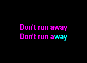 Don't run away

Don't run away