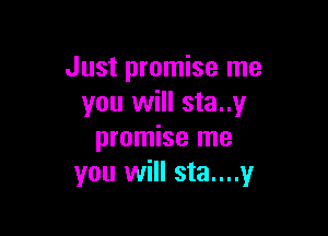 Just promise me
you will sta..y

promise me
you will sta....y