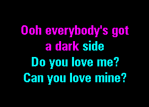 Ooh everybody's got
a dark side

Do you love me?
Can you love mine?