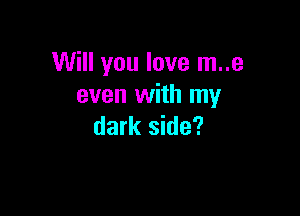 Will you love m..e
even with my

dark side?