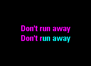 Don't run away

Don't run away