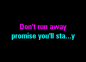 Don't run away

promise you'll sta...y