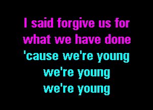 I said forgive us for
what we have done

'cause we're young
we're young
we're young