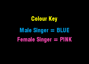 Colour Key
Male Singer BLUE

Female Singer PIHK