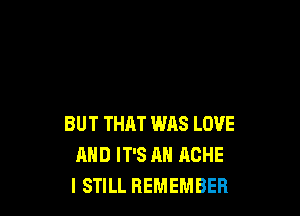 BUT THAT WAS LOVE
AND IT'S AN HCHE
I STILL REMEMBER