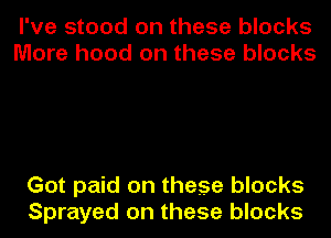 I've stood on these blocks
More hood on these blocks

Got paid on these blocks
Sprayed on these blocks