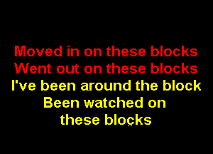 Moved in on these blocks
Went out on these blocks
I've been around the block
Been watched on
these blocks