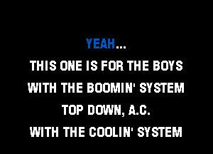 YEAH...

THIS ONE IS FOR THE BOYS
WITH THE BODMIH' SYSTEM
TOP DOWN, 11.0.

WITH THE COULIH' SYSTEM