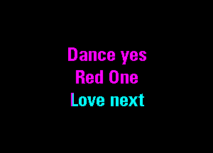 Dance yes

Red One
Love next