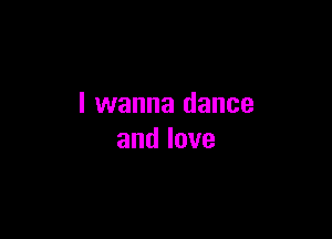 I wanna dance

andlove