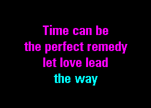 Time can he
the perfect remedy

let love lead
the way