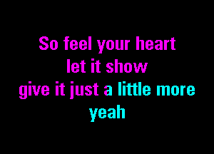 So feel your heart
let it show

give it just a little more
yeah