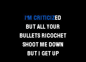 I'M CBITICIZED
BUT ALL YOUR

BULLETS RICOCHET
SHOOT ME DOWN
BUTI GET UP
