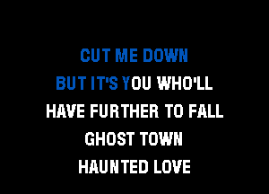 CUT ME DOWN
BUT IT'S YOU WHO'LL

HAVE FURTHER T0 FALL
GHOST TOWN
HAUNTED LOVE