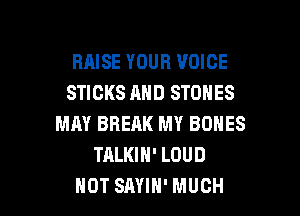 RAISE YOUR VOICE
STICKS AND STONES
MAY BREAK MY BONES
TALKIH' LOUD

HOT SAYIH' MUCH I
