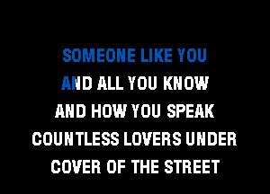 SOMEONE LIKE YOU
AND ALL YOU KNOW
AND HOW YOU SPEAK
COUHTLESS LOVERS UNDER
COVER OF THE STREET