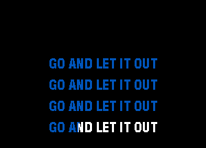 GO AND LET IT OUT

GO MID LET IT OUT
GO AND LETIT OUT
GO AND LETITOUT