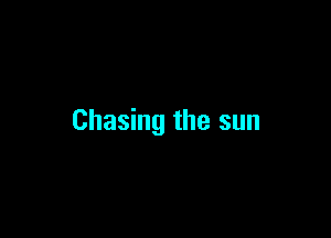 Chasing the sun