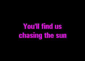 You'll find us

chasing the sun