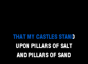 THAT MY OASTLES STAND
UPON PILLRRS 0F SALT
AND PILLARS 0F SAND