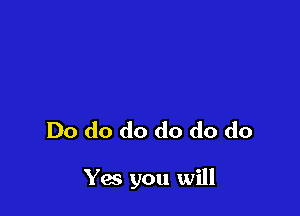 Do do do do do do

Yes you will