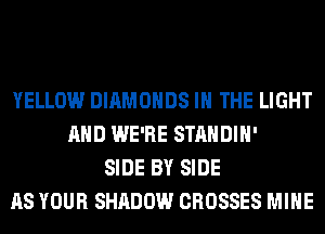 YELLOW DIAMONDS IN THE LIGHT
AND WE'RE STANDIH'
SIDE BY SIDE
AS YOUR SHADOW CROSSES MINE