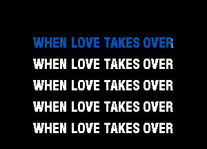 I.MHEH LOVE TAKES OVER
IWHEN LOVE TAKES OVER
WHEN LOVE TAKES OVER
WHEN LOVE TAKES OVER

WHEN LOVE TAKES OVER l