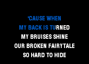 'CAUSE WHEN
MY BACK IS TURNED
MY BRUISES SHINE
OUR BROKEN FAIBYTALE

SO HARD TO HIDE l