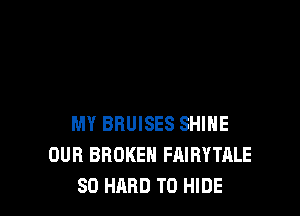 MY BRUISES SHIHE
OUR BROKEN FAIRYTALE
SO HARD TO HIDE