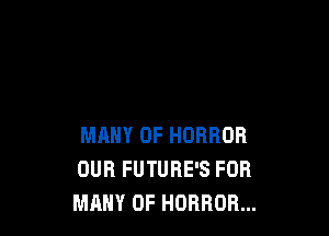 MANY 0F HORROR
OUR FUTURE'S FOR
MANY 0F HORROR...