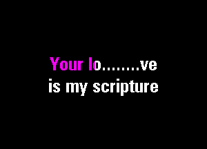 Your lo ........ we

is my scripture