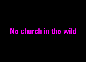 No church in the wild