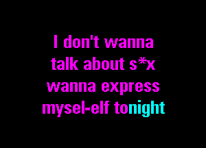 I don't wanna
talk about 396x

wanna express
mysel-elf tonight