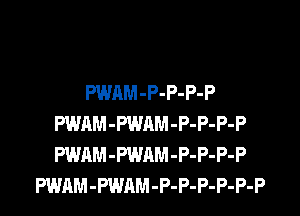 PWAM -P-P-P-P
PWAM -PWAM -P-P-P-P
PWAM -PWAM -P-P-P-P

PWAM -PWAM -P-P-P-P-P-P