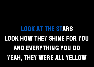LOOK AT THE STARS
LOOK HOW THEY SHINE FOR YOU
AND EVERYTHING YOU DO
YEAH, THEY WERE ALL YELLOW